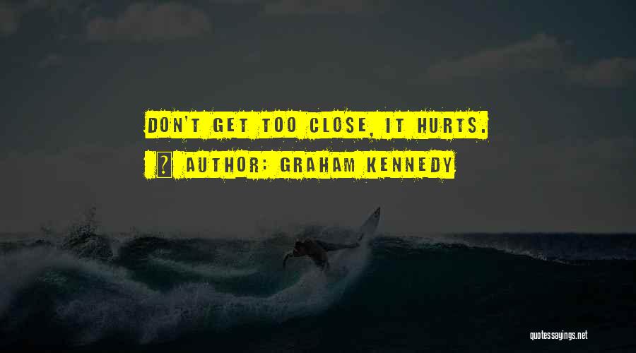 Graham Kennedy Quotes: Don't Get Too Close, It Hurts.