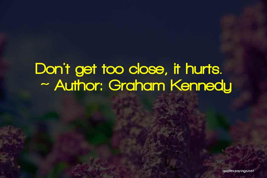 Graham Kennedy Quotes: Don't Get Too Close, It Hurts.