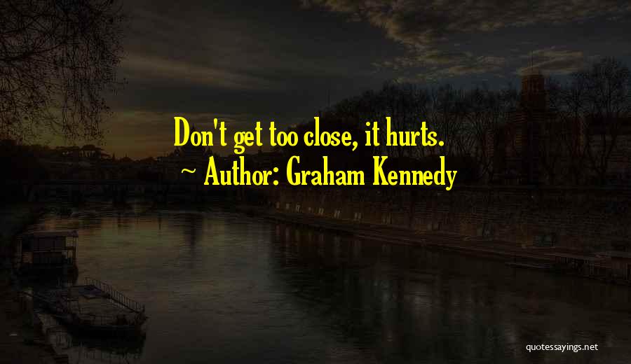 Graham Kennedy Quotes: Don't Get Too Close, It Hurts.