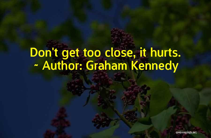 Graham Kennedy Quotes: Don't Get Too Close, It Hurts.