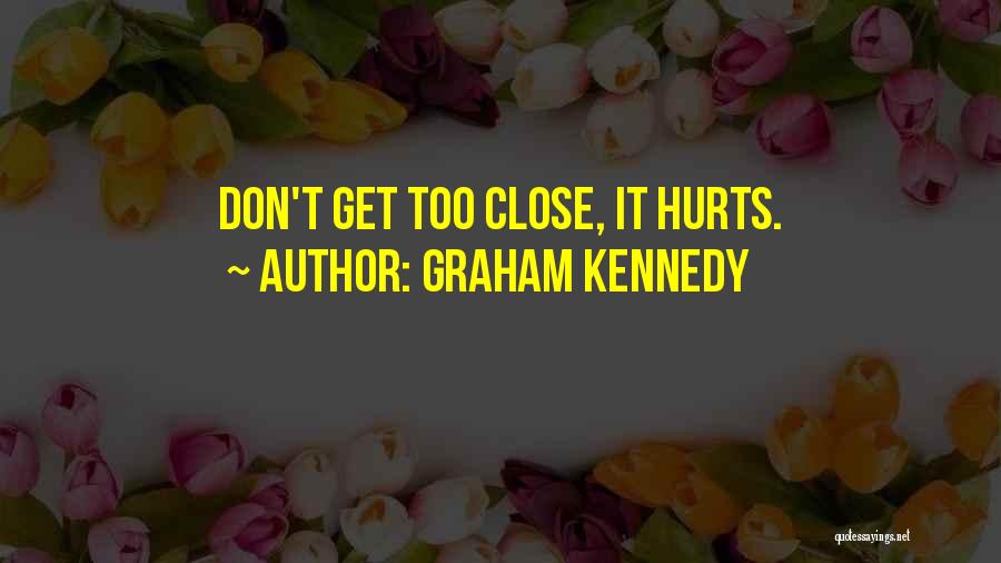Graham Kennedy Quotes: Don't Get Too Close, It Hurts.