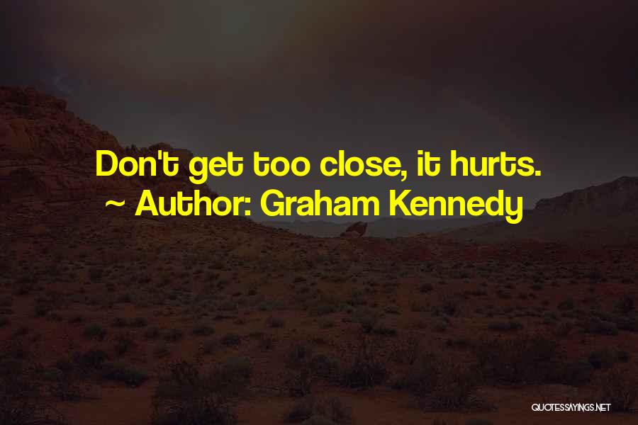 Graham Kennedy Quotes: Don't Get Too Close, It Hurts.