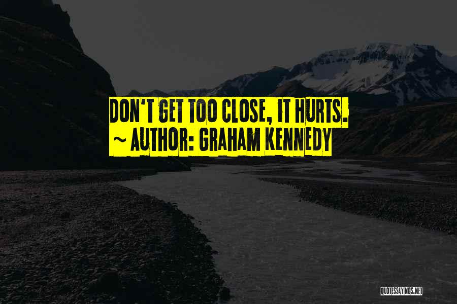 Graham Kennedy Quotes: Don't Get Too Close, It Hurts.
