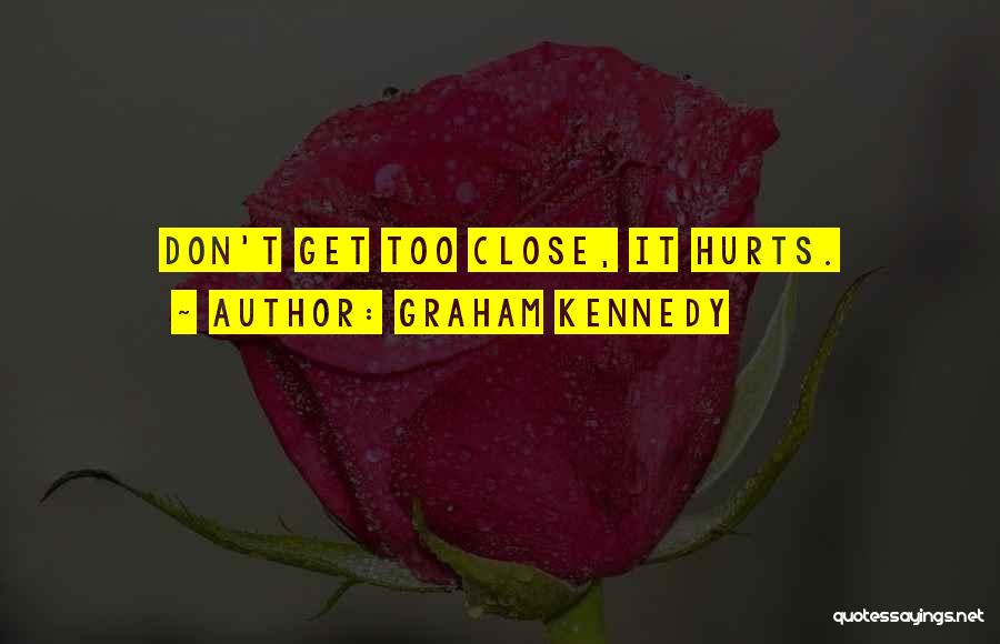 Graham Kennedy Quotes: Don't Get Too Close, It Hurts.