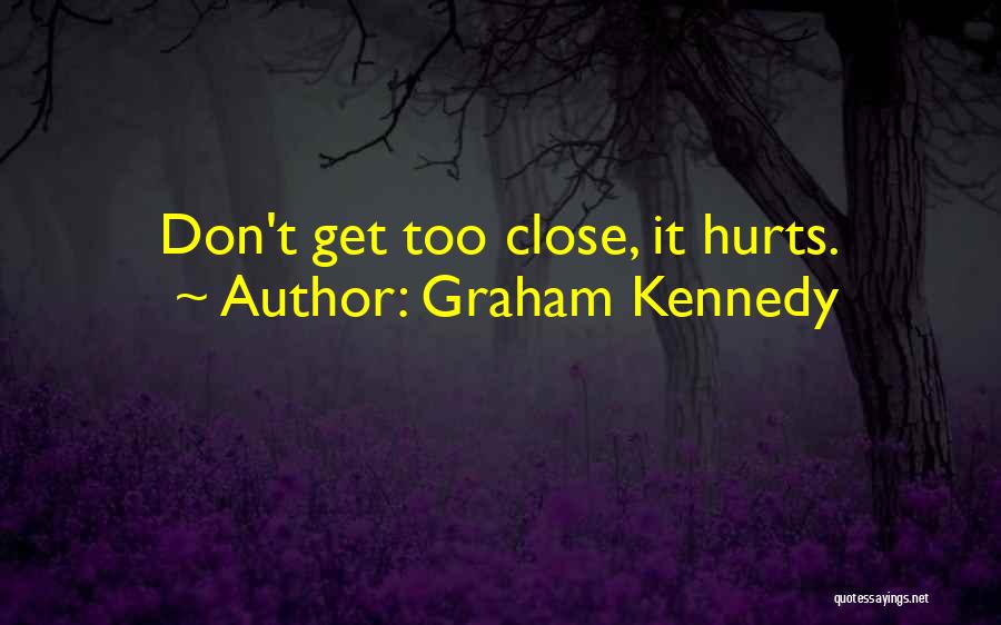 Graham Kennedy Quotes: Don't Get Too Close, It Hurts.
