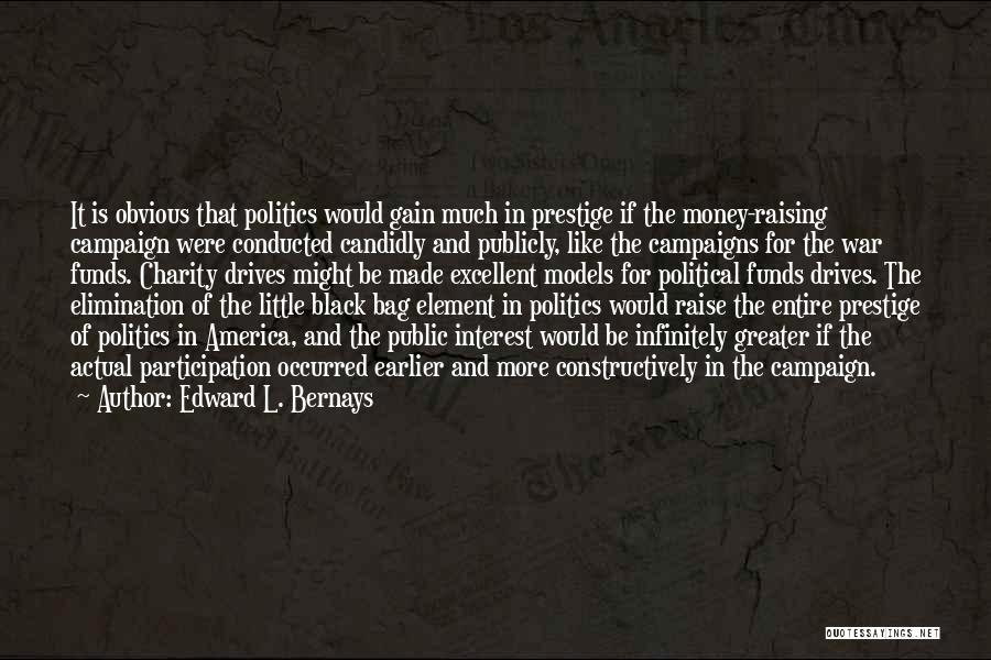 Edward L. Bernays Quotes: It Is Obvious That Politics Would Gain Much In Prestige If The Money-raising Campaign Were Conducted Candidly And Publicly, Like