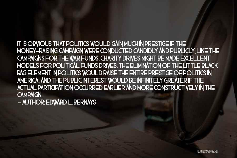 Edward L. Bernays Quotes: It Is Obvious That Politics Would Gain Much In Prestige If The Money-raising Campaign Were Conducted Candidly And Publicly, Like