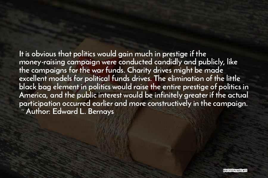 Edward L. Bernays Quotes: It Is Obvious That Politics Would Gain Much In Prestige If The Money-raising Campaign Were Conducted Candidly And Publicly, Like