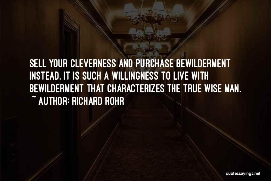 Richard Rohr Quotes: Sell Your Cleverness And Purchase Bewilderment Instead. It Is Such A Willingness To Live With Bewilderment That Characterizes The True