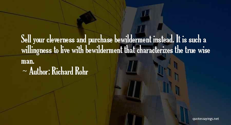 Richard Rohr Quotes: Sell Your Cleverness And Purchase Bewilderment Instead. It Is Such A Willingness To Live With Bewilderment That Characterizes The True
