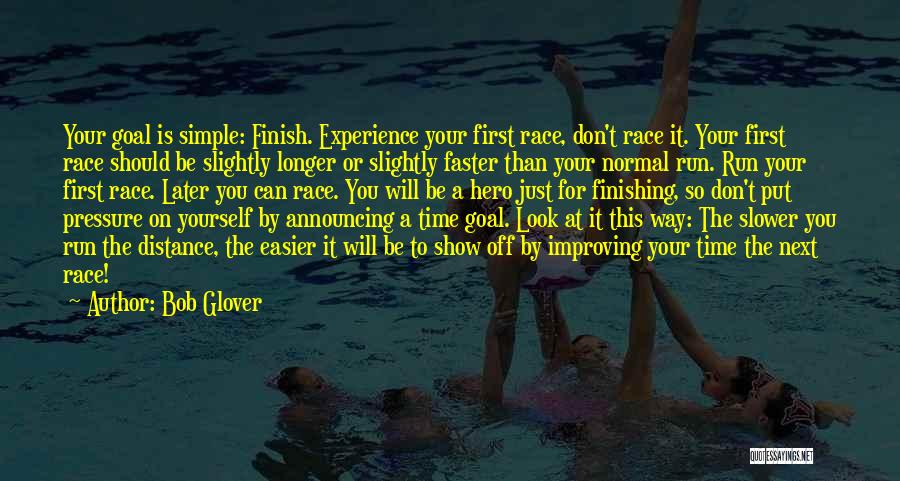 Bob Glover Quotes: Your Goal Is Simple: Finish. Experience Your First Race, Don't Race It. Your First Race Should Be Slightly Longer Or