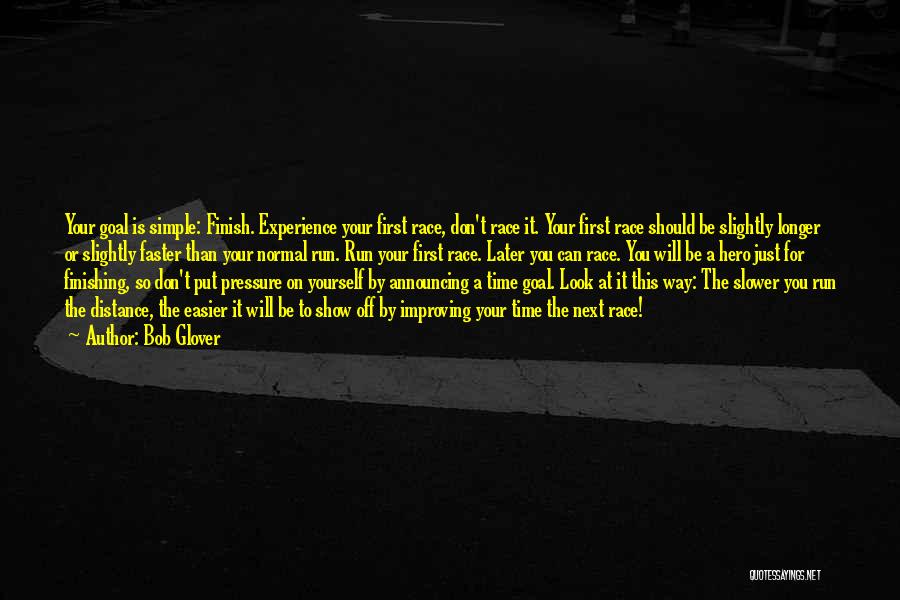 Bob Glover Quotes: Your Goal Is Simple: Finish. Experience Your First Race, Don't Race It. Your First Race Should Be Slightly Longer Or