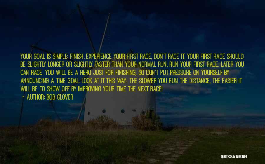 Bob Glover Quotes: Your Goal Is Simple: Finish. Experience Your First Race, Don't Race It. Your First Race Should Be Slightly Longer Or