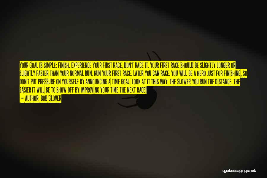 Bob Glover Quotes: Your Goal Is Simple: Finish. Experience Your First Race, Don't Race It. Your First Race Should Be Slightly Longer Or