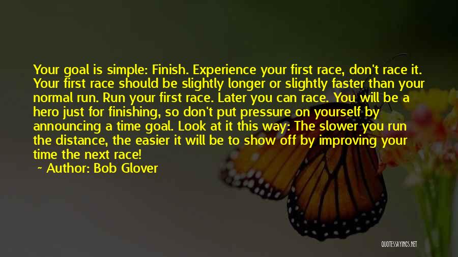 Bob Glover Quotes: Your Goal Is Simple: Finish. Experience Your First Race, Don't Race It. Your First Race Should Be Slightly Longer Or