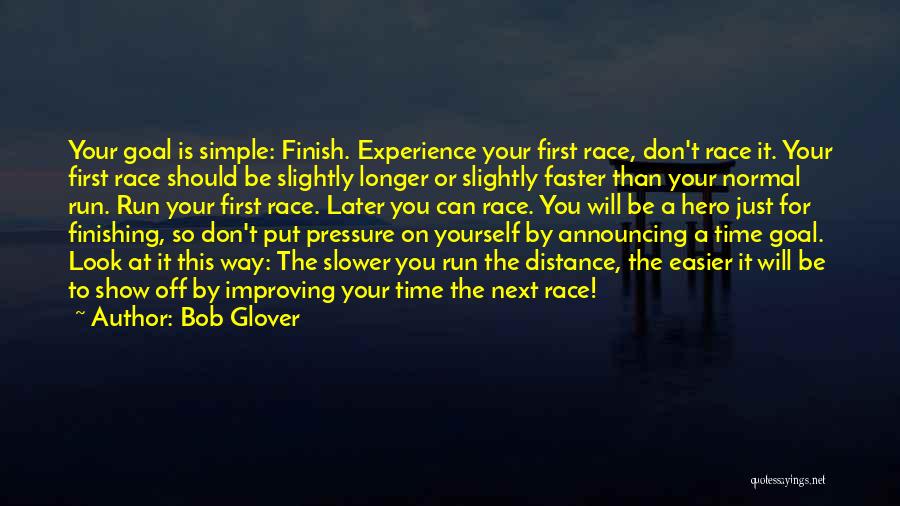 Bob Glover Quotes: Your Goal Is Simple: Finish. Experience Your First Race, Don't Race It. Your First Race Should Be Slightly Longer Or