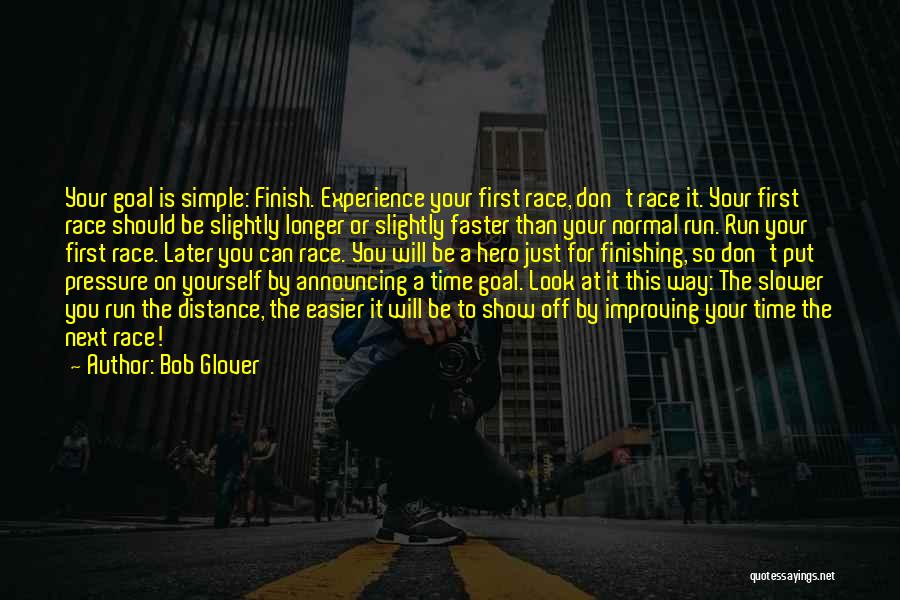 Bob Glover Quotes: Your Goal Is Simple: Finish. Experience Your First Race, Don't Race It. Your First Race Should Be Slightly Longer Or