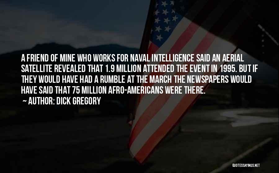 Dick Gregory Quotes: A Friend Of Mine Who Works For Naval Intelligence Said An Aerial Satellite Revealed That 1.9 Million Attended The Event