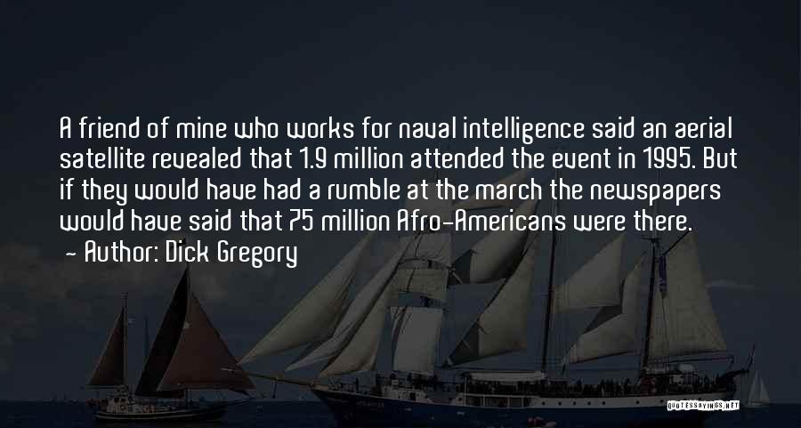 Dick Gregory Quotes: A Friend Of Mine Who Works For Naval Intelligence Said An Aerial Satellite Revealed That 1.9 Million Attended The Event