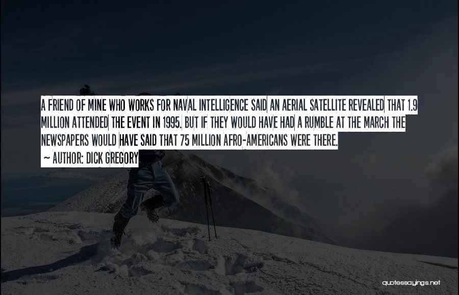 Dick Gregory Quotes: A Friend Of Mine Who Works For Naval Intelligence Said An Aerial Satellite Revealed That 1.9 Million Attended The Event