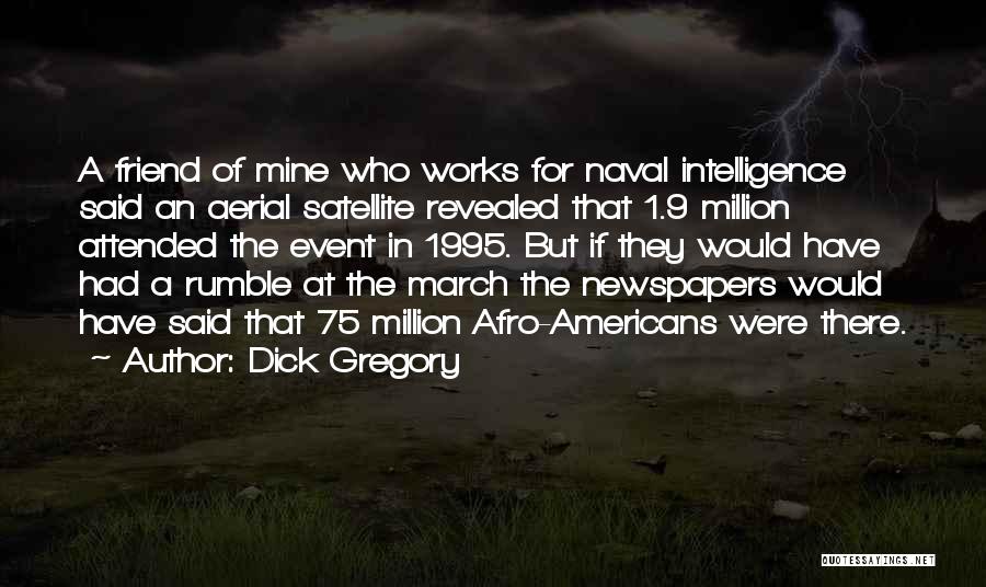 Dick Gregory Quotes: A Friend Of Mine Who Works For Naval Intelligence Said An Aerial Satellite Revealed That 1.9 Million Attended The Event