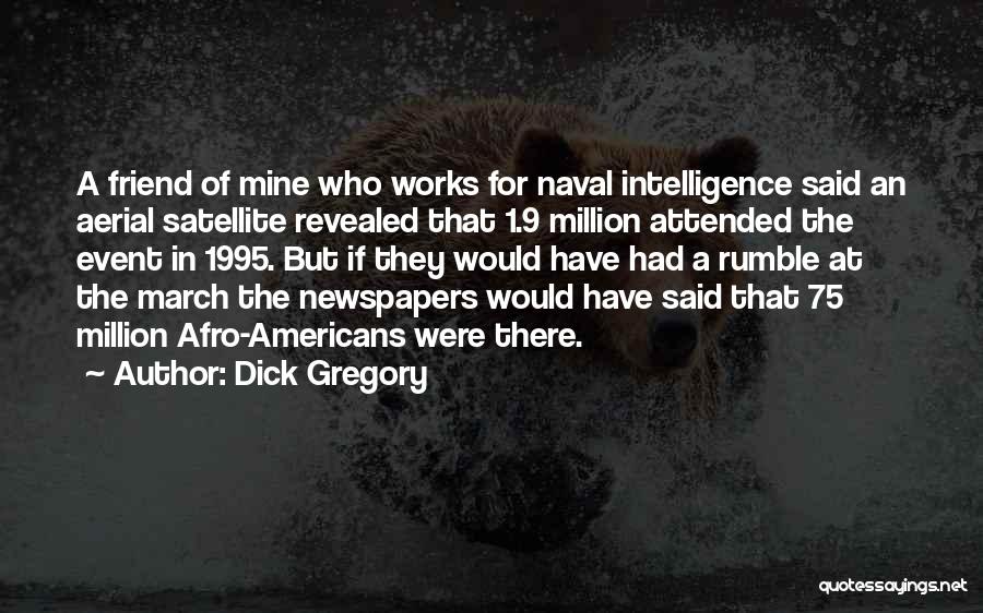 Dick Gregory Quotes: A Friend Of Mine Who Works For Naval Intelligence Said An Aerial Satellite Revealed That 1.9 Million Attended The Event