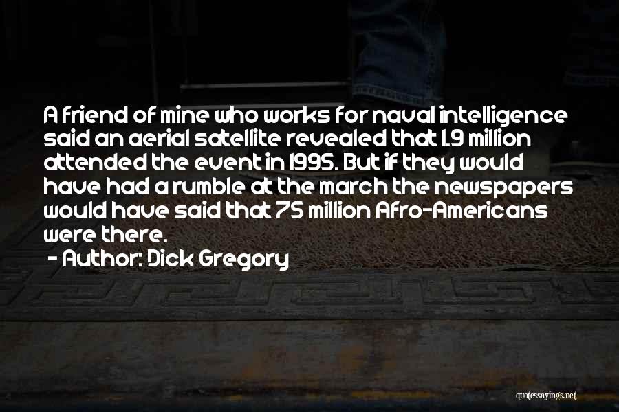 Dick Gregory Quotes: A Friend Of Mine Who Works For Naval Intelligence Said An Aerial Satellite Revealed That 1.9 Million Attended The Event
