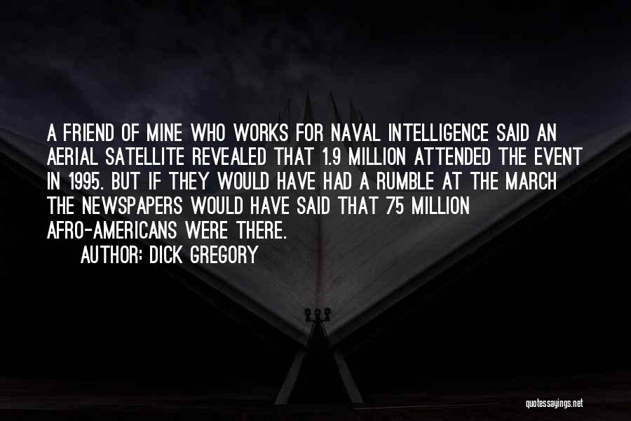 Dick Gregory Quotes: A Friend Of Mine Who Works For Naval Intelligence Said An Aerial Satellite Revealed That 1.9 Million Attended The Event