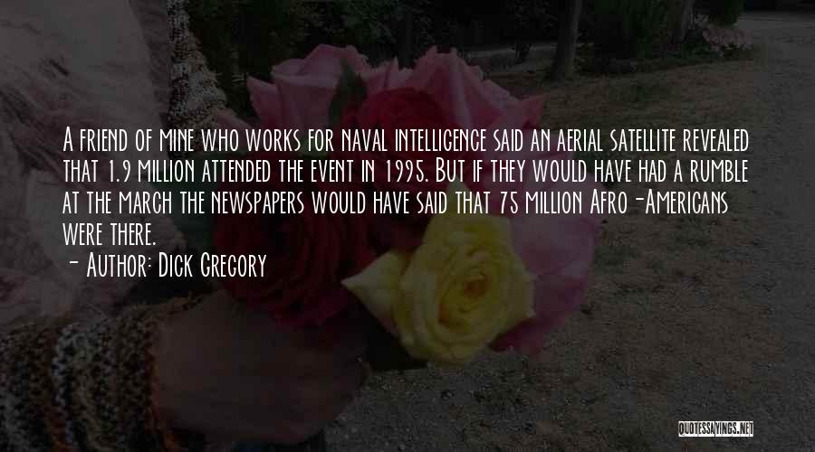 Dick Gregory Quotes: A Friend Of Mine Who Works For Naval Intelligence Said An Aerial Satellite Revealed That 1.9 Million Attended The Event