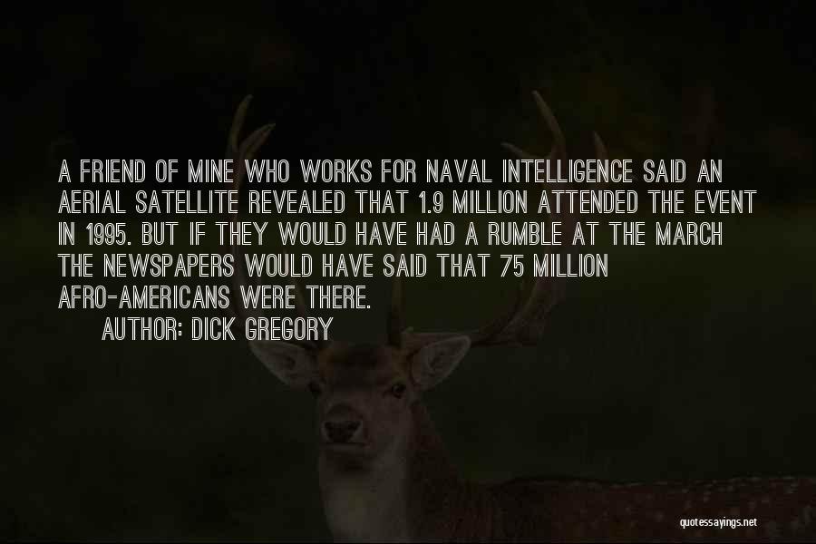 Dick Gregory Quotes: A Friend Of Mine Who Works For Naval Intelligence Said An Aerial Satellite Revealed That 1.9 Million Attended The Event