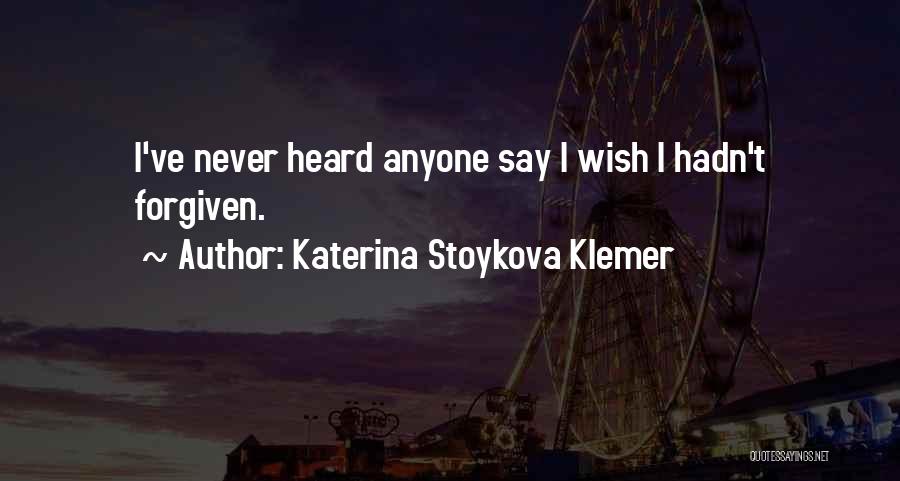 Katerina Stoykova Klemer Quotes: I've Never Heard Anyone Say I Wish I Hadn't Forgiven.