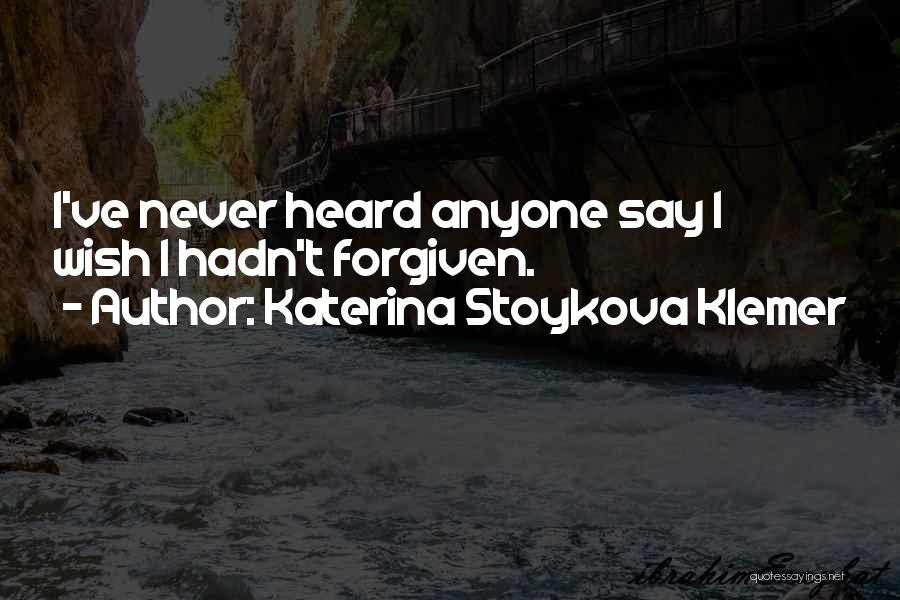 Katerina Stoykova Klemer Quotes: I've Never Heard Anyone Say I Wish I Hadn't Forgiven.