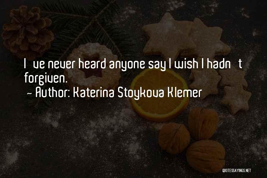 Katerina Stoykova Klemer Quotes: I've Never Heard Anyone Say I Wish I Hadn't Forgiven.