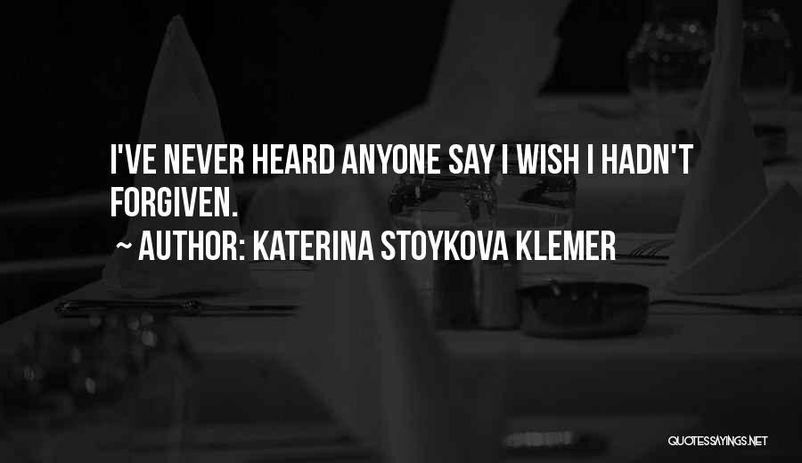 Katerina Stoykova Klemer Quotes: I've Never Heard Anyone Say I Wish I Hadn't Forgiven.