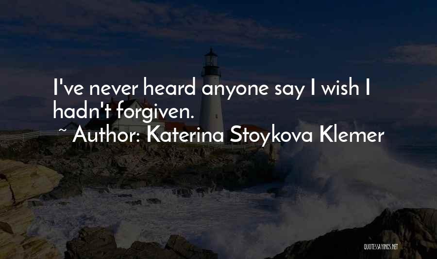 Katerina Stoykova Klemer Quotes: I've Never Heard Anyone Say I Wish I Hadn't Forgiven.