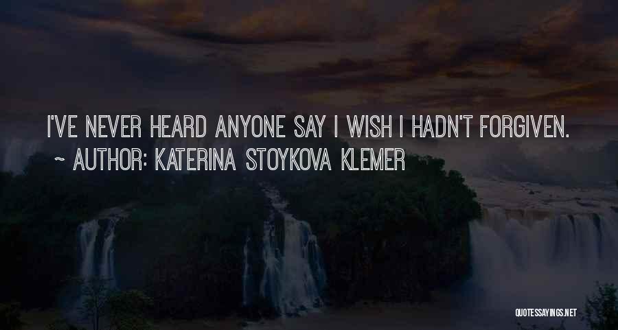 Katerina Stoykova Klemer Quotes: I've Never Heard Anyone Say I Wish I Hadn't Forgiven.
