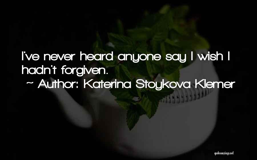 Katerina Stoykova Klemer Quotes: I've Never Heard Anyone Say I Wish I Hadn't Forgiven.