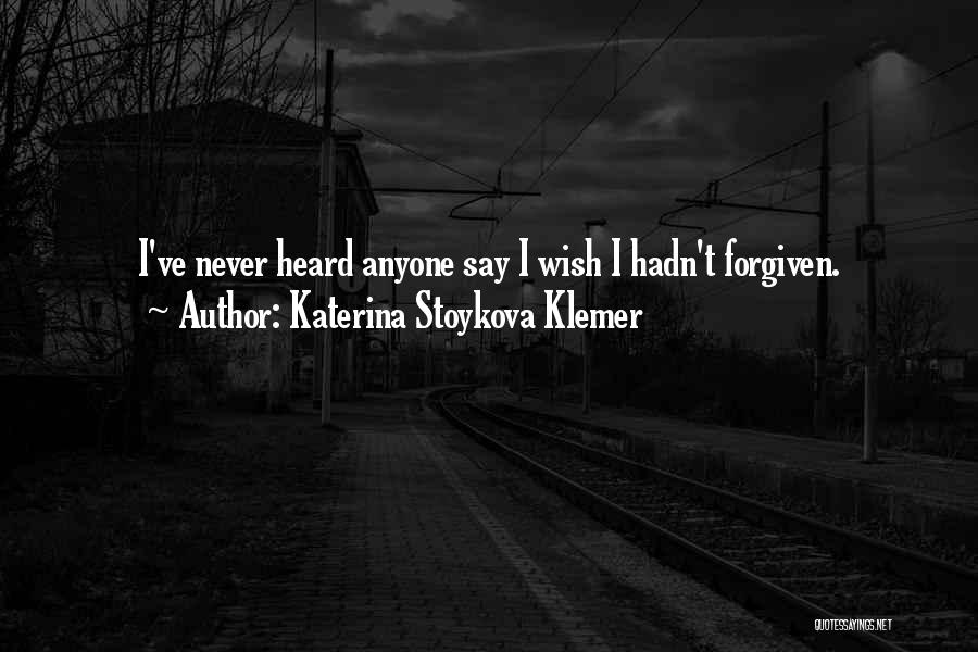 Katerina Stoykova Klemer Quotes: I've Never Heard Anyone Say I Wish I Hadn't Forgiven.