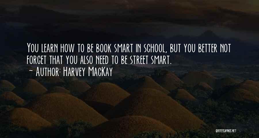 Harvey MacKay Quotes: You Learn How To Be Book Smart In School, But You Better Not Forget That You Also Need To Be