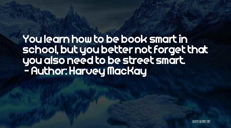 Harvey MacKay Quotes: You Learn How To Be Book Smart In School, But You Better Not Forget That You Also Need To Be
