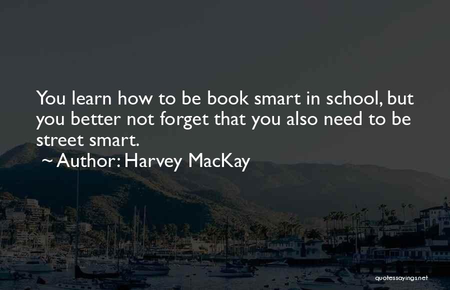 Harvey MacKay Quotes: You Learn How To Be Book Smart In School, But You Better Not Forget That You Also Need To Be