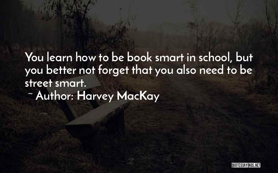 Harvey MacKay Quotes: You Learn How To Be Book Smart In School, But You Better Not Forget That You Also Need To Be