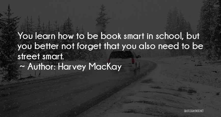 Harvey MacKay Quotes: You Learn How To Be Book Smart In School, But You Better Not Forget That You Also Need To Be