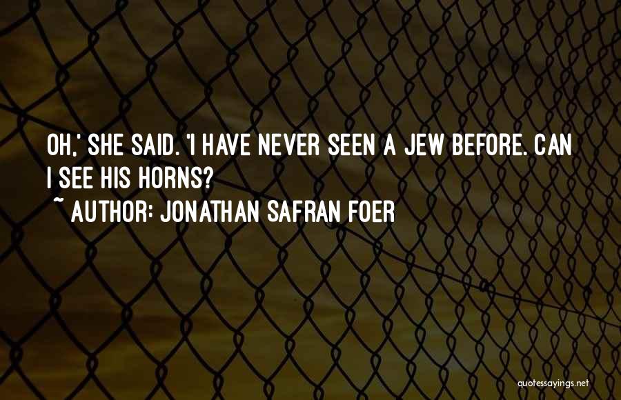 Jonathan Safran Foer Quotes: Oh,' She Said. 'i Have Never Seen A Jew Before. Can I See His Horns?