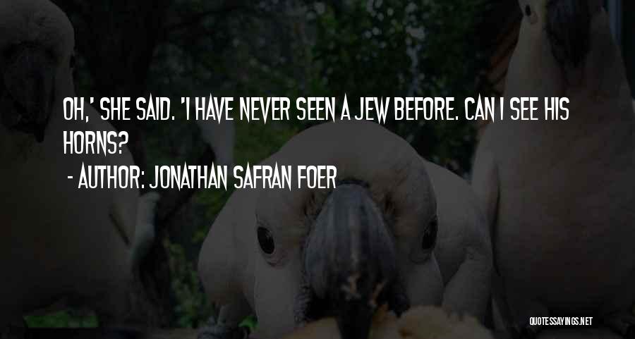 Jonathan Safran Foer Quotes: Oh,' She Said. 'i Have Never Seen A Jew Before. Can I See His Horns?