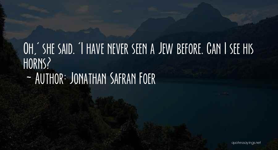 Jonathan Safran Foer Quotes: Oh,' She Said. 'i Have Never Seen A Jew Before. Can I See His Horns?