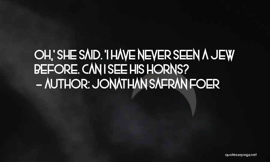 Jonathan Safran Foer Quotes: Oh,' She Said. 'i Have Never Seen A Jew Before. Can I See His Horns?