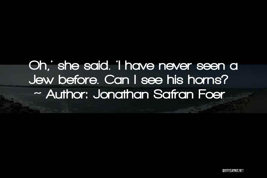Jonathan Safran Foer Quotes: Oh,' She Said. 'i Have Never Seen A Jew Before. Can I See His Horns?