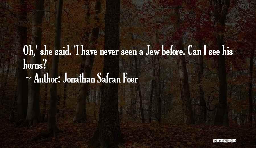 Jonathan Safran Foer Quotes: Oh,' She Said. 'i Have Never Seen A Jew Before. Can I See His Horns?