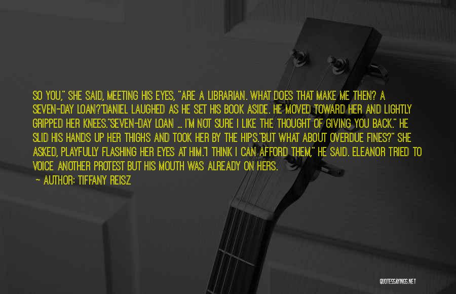 Tiffany Reisz Quotes: So You, She Said, Meeting His Eyes, Are A Librarian. What Does That Make Me Then? A Seven-day Loan?daniel Laughed
